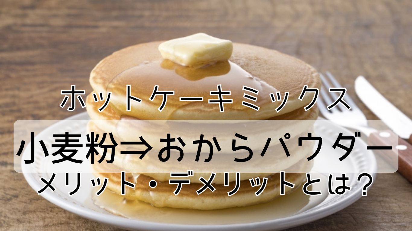 ホットケーキミックス　小麦粉⇒おからパウダー メリットデメリットは？