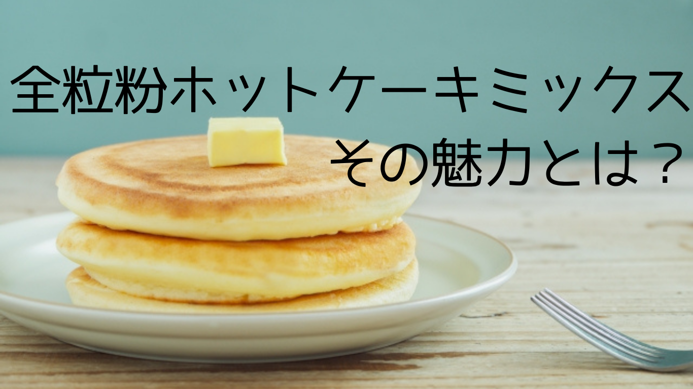 全粒粉ホットケーキミックス、その魅力とは？